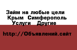 Займ на любые цели - Крым, Симферополь Услуги » Другие   